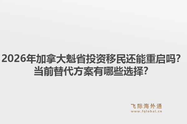 2026年加拿大魁省投資移民還能重啟嗎？當(dāng)前替代方案有哪些選擇？