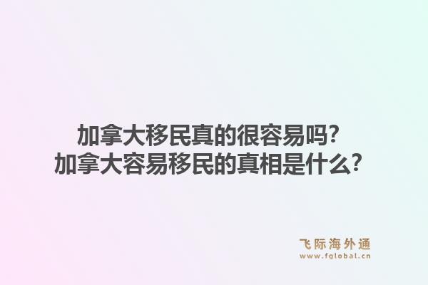 加拿大移民真的很容易嗎？加拿大容易移民的真相是什么？1.jpg