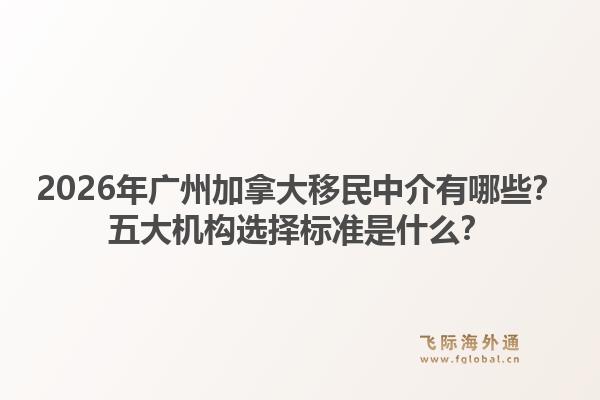 2026年廣州加拿大移民中介有哪些？五大機(jī)構(gòu)選擇標(biāo)準(zhǔn)是什么？