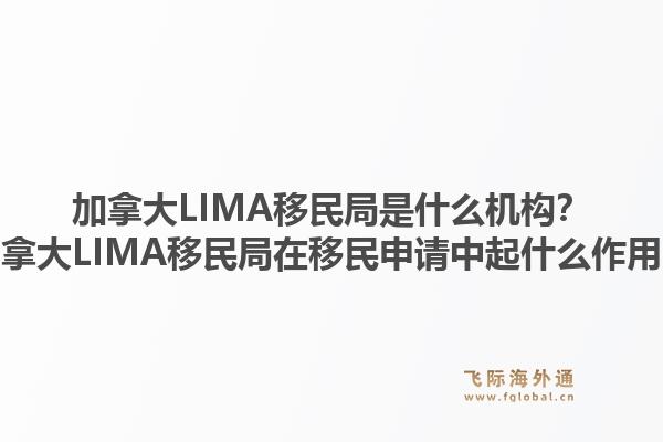 加拿大LIMA移民局是什么機(jī)構(gòu)？加拿大LIMA移民局在移民申請(qǐng)中起什么作用？1.jpg