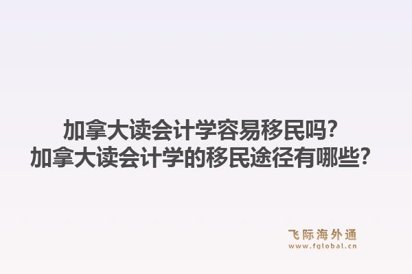 加拿大讀會計學(xué)容易移民嗎？加拿大讀會計學(xué)的移民途徑有哪些？1.jpg