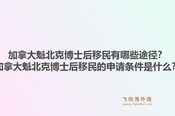 加拿大魁北克博士后移民有哪些途徑？加拿大魁北克博士后移民的申請條件是什么？1.jpg