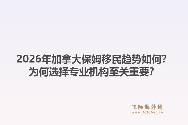 2026年加拿大保姆移民趨勢(shì)如何？為何選擇專業(yè)機(jī)構(gòu)至關(guān)重要？