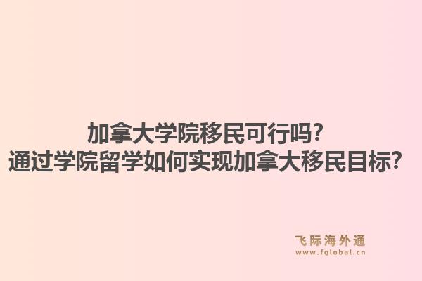 加拿大學(xué)院移民可行嗎？通過(guò)學(xué)院留學(xué)如何實(shí)現(xiàn)加拿大移民目標(biāo)？1.jpg