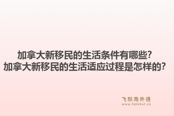 加拿大新移民的生活條件有哪些？加拿大新移民的生活適應(yīng)過程是怎樣的？1.jpg
