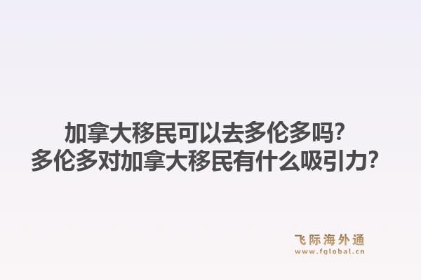 加拿大移民可以去多倫多嗎？多倫多對加拿大移民有什么吸引力？1.jpg