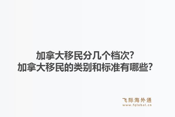 加拿大移民分幾個檔次？加拿大移民的類別和標(biāo)準(zhǔn)有哪些？1.jpg