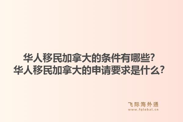 華人移民加拿大的條件有哪些？華人移民加拿大的申請要求是什么？1.jpg