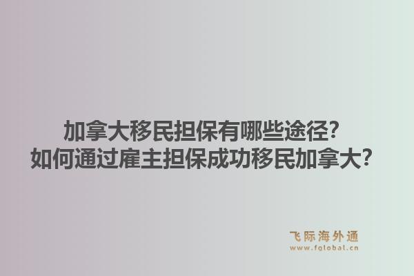 加拿大移民擔保有哪些途徑？如何通過雇主擔保成功移民加拿大？1.jpg