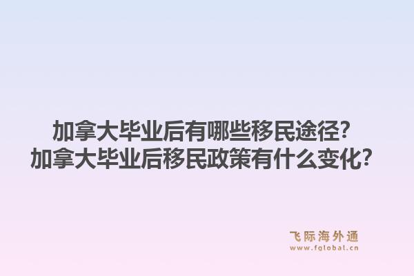 加拿大畢業(yè)后有哪些移民途徑？加拿大畢業(yè)后移民政策有什么變化？1.jpg