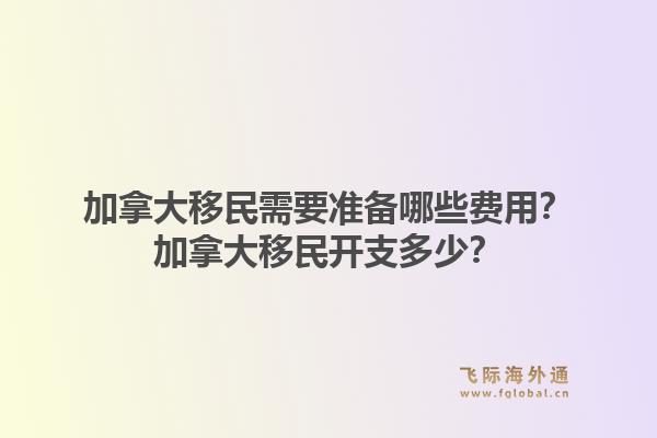 加拿大移民需要準(zhǔn)備哪些費(fèi)用？加拿大移民開支多少？1.jpg