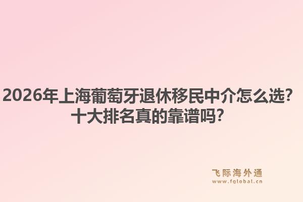 2026年上海葡萄牙退休移民中介怎么選？十大排名真的靠譜嗎？