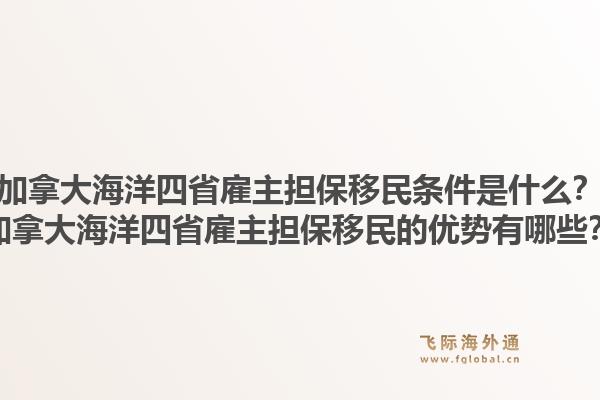 加拿大海洋四省雇主擔保移民條件是什么？加拿大海洋四省雇主擔保移民的優(yōu)勢有哪些？1.jpg