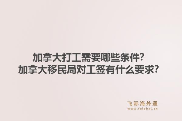 加拿大打工需要哪些條件？加拿大移民局對(duì)工簽有什么要求？1.jpg