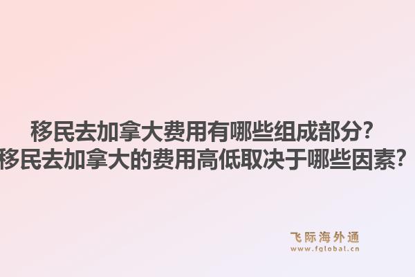 移民去加拿大費(fèi)用有哪些組成部分？移民去加拿大的費(fèi)用高低取決于哪些因素？1.jpg