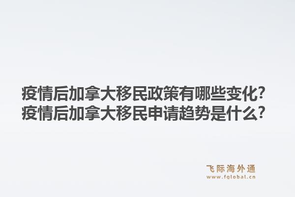 疫情后加拿大移民政策有哪些變化？疫情后加拿大移民申請(qǐng)趨勢(shì)是什么？1.jpg