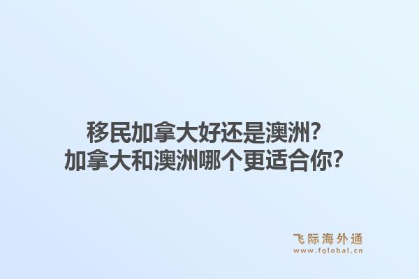 移民加拿大好還是澳洲？加拿大和澳洲哪個更適合你？1.jpg