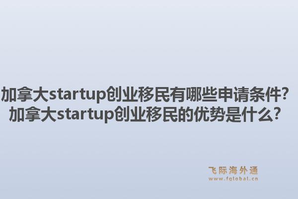 加拿大startup創(chuàng)業(yè)移民有哪些申請條件？加拿大startup創(chuàng)業(yè)移民的優(yōu)勢是什么？1.jpg