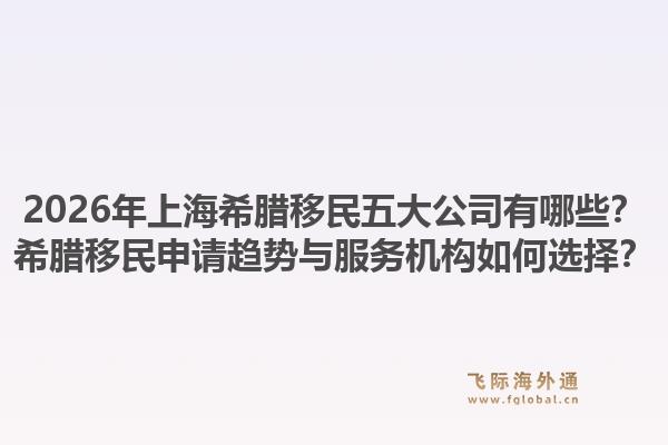 2026年上海希臘移民五大公司有哪些？希臘移民申請趨勢與服務(wù)機(jī)構(gòu)如何選擇？