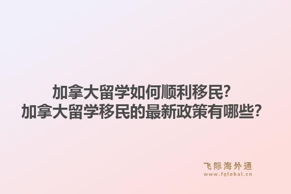 加拿大留學(xué)如何順利移民？加拿大留學(xué)移民的最新政策有哪些？1.jpg