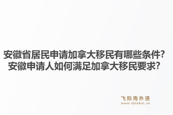 安徽省居民申請加拿大移民有哪些條件？安徽申請人如何滿足加拿大移民要求？1.jpg