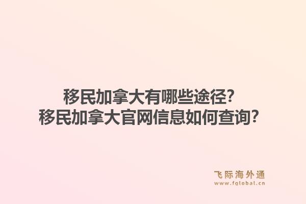 移民加拿大有哪些途徑？移民加拿大官網(wǎng)信息如何查詢？1.jpg
