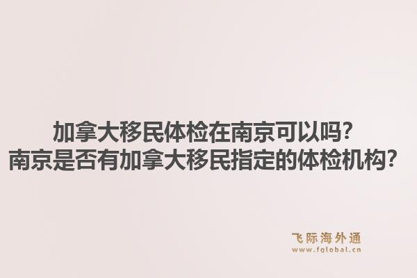 加拿大移民體檢在南京可以嗎？南京是否有加拿大移民指定的體檢機(jī)構(gòu)？1.jpg