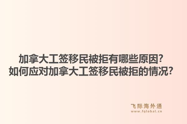 加拿大工簽移民被拒有哪些原因？如何應對加拿大工簽移民被拒的情況？1.jpg