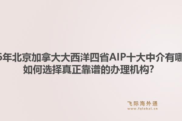 2026年北京加拿大大西洋四省AIP十大中介有哪些？如何選擇真正靠譜的辦理機構？