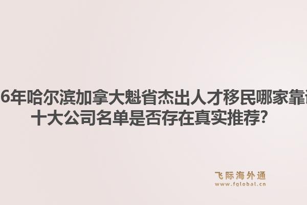 2026年哈爾濱加拿大魁省杰出人才移民哪家靠譜？十大公司名單是否存在真實(shí)推薦？
