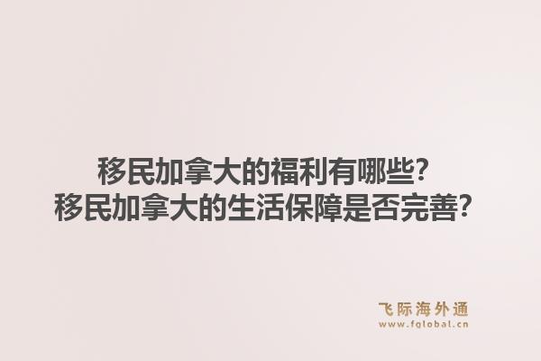 移民加拿大的福利有哪些？移民加拿大的生活保障是否完善？1.jpg