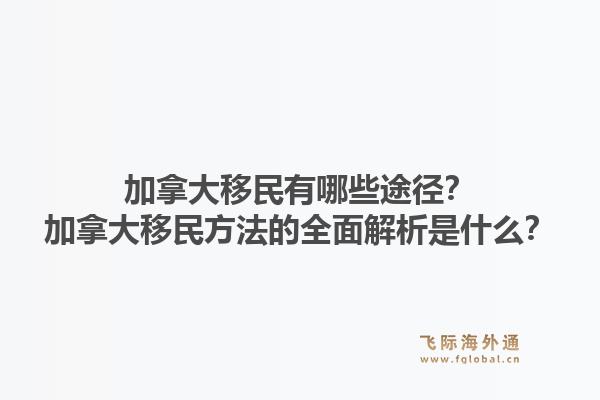 加拿大移民有哪些途徑？加拿大移民方法的全面解析是什么？1.jpg