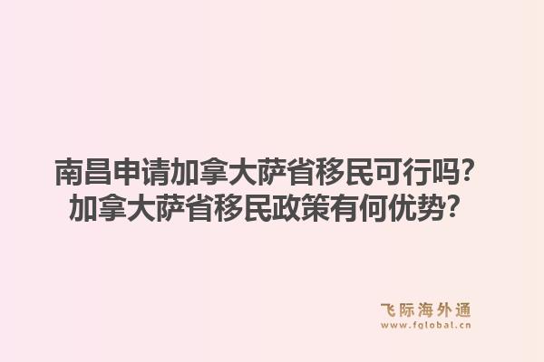 南昌申請(qǐng)加拿大薩省移民可行嗎？加拿大薩省移民政策有何優(yōu)勢(shì)？1.jpg