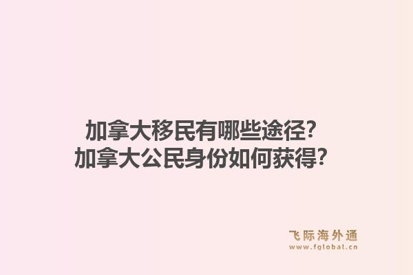 加拿大移民有哪些途徑？加拿大公民身份如何獲得？1.jpg