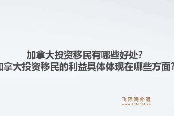 加拿大投資移民有哪些好處？加拿大投資移民的利益具體體現(xiàn)在哪些方面？1.jpg