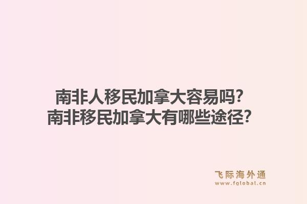 南非人移民加拿大容易嗎？南非移民加拿大有哪些途徑？1.jpg
