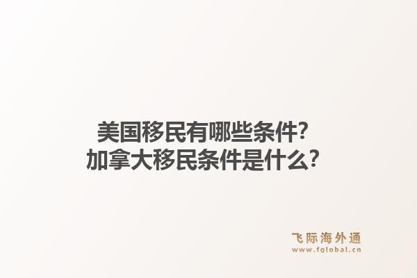 美國移民有哪些條件？加拿大移民條件是什么？1.jpg