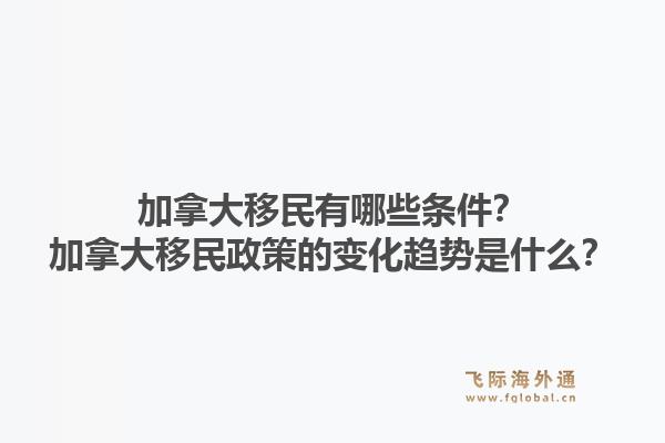 加拿大移民有哪些條件？加拿大移民政策的變化趨勢(shì)是什么？1.jpg
