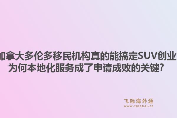 2026年加拿大多倫多移民機(jī)構(gòu)真的能搞定SUV創(chuàng)業(yè)簽證嗎？為何本地化服務(wù)成了申請成敗的關(guān)鍵？1.jpg