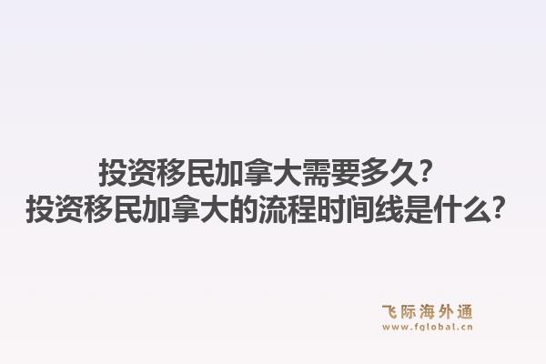 投資移民加拿大需要多久？投資移民加拿大的流程時間線是什么？1.jpg