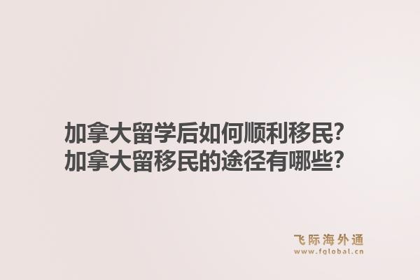加拿大留學(xué)后如何順利移民？加拿大留移民的途徑有哪些？1.jpg