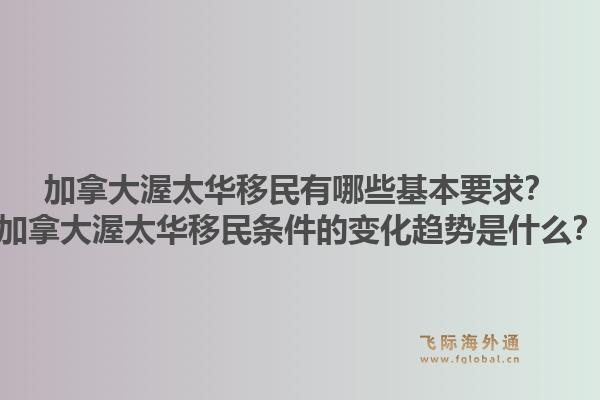 加拿大渥太華移民有哪些基本要求？加拿大渥太華移民條件的變化趨勢是什么？1.jpg