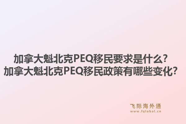 加拿大魁北克PEQ移民要求是什么？加拿大魁北克PEQ移民政策有哪些變化？1.jpg