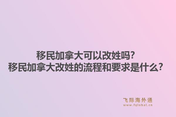 移民加拿大可以改姓嗎？移民加拿大改姓的流程和要求是什么？1.jpg