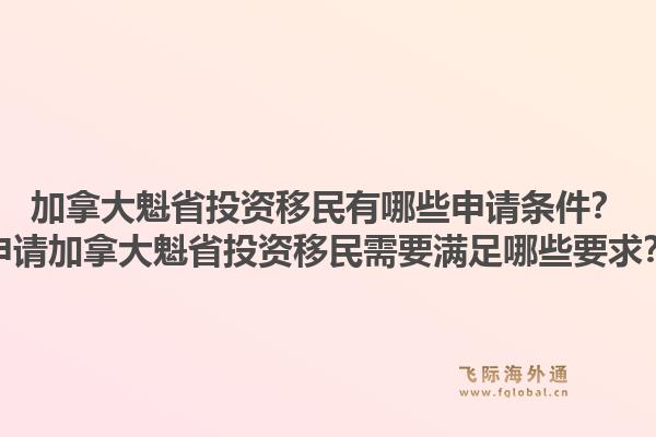 加拿大魁省投資移民有哪些申請條件？申請加拿大魁省投資移民需要滿足哪些要求？1.jpg