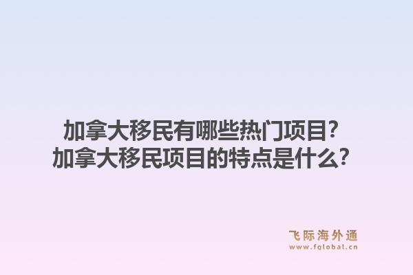 加拿大移民有哪些熱門項目？加拿大移民項目的特點是什么？1.jpg