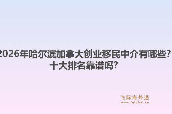 2026年哈爾濱加拿大創(chuàng)業(yè)移民中介有哪些？十大排名靠譜嗎？1.jpg