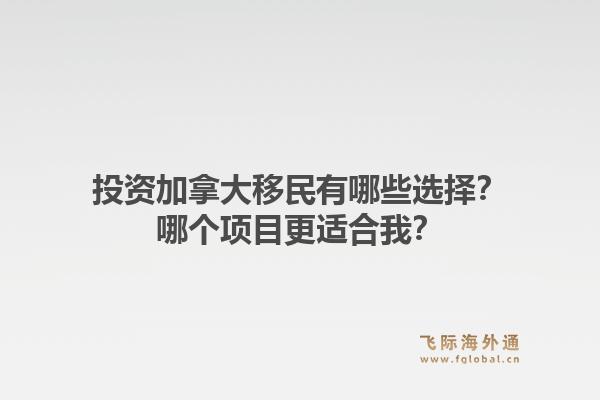 投資加拿大移民有哪些選擇？哪個(gè)項(xiàng)目更適合我？1.jpg
