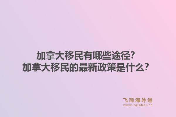 加拿大移民有哪些途徑？加拿大移民的最新政策是什么？1.jpg