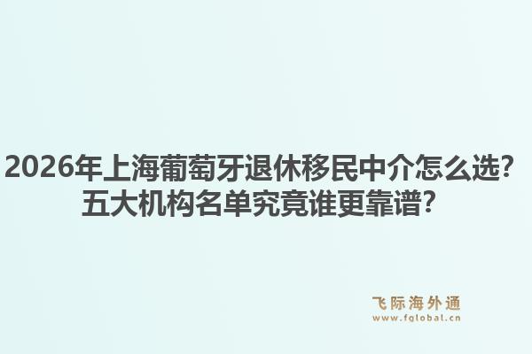 2026年上海葡萄牙退休移民中介怎么選？五大機(jī)構(gòu)名單究竟誰更靠譜？
